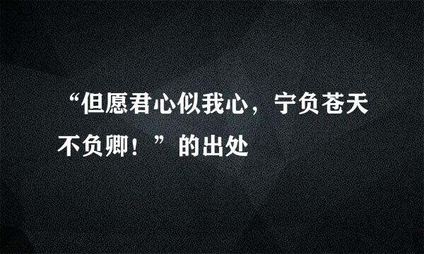 “但愿君心似我心，宁负苍天不负卿！”的出处