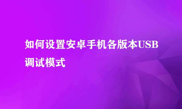 如何设置安卓手机各版本USB调试模式