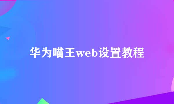 华为喵王web设置教程