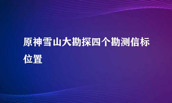原神雪山大勘探四个勘测信标位置