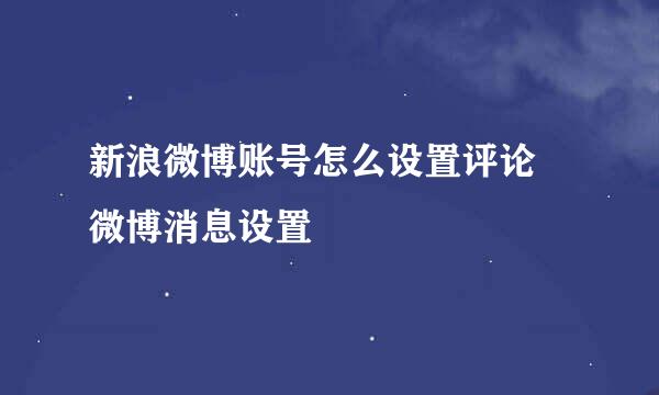 新浪微博账号怎么设置评论 微博消息设置