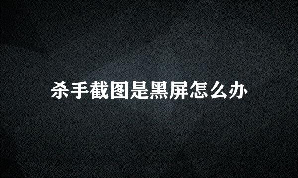 杀手截图是黑屏怎么办