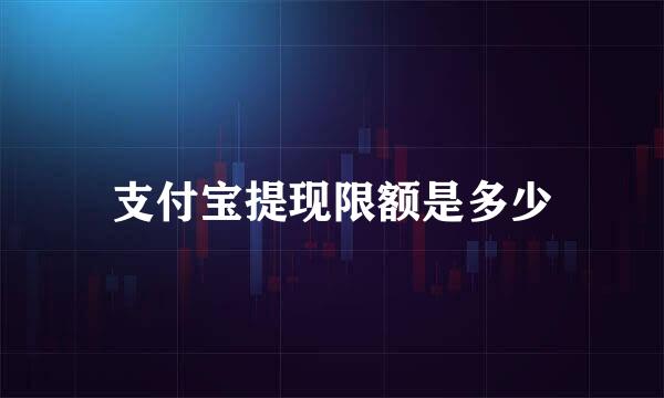 支付宝提现限额是多少