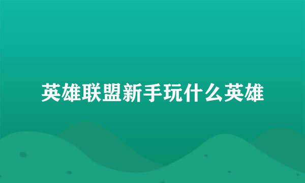 英雄联盟新手玩什么英雄
