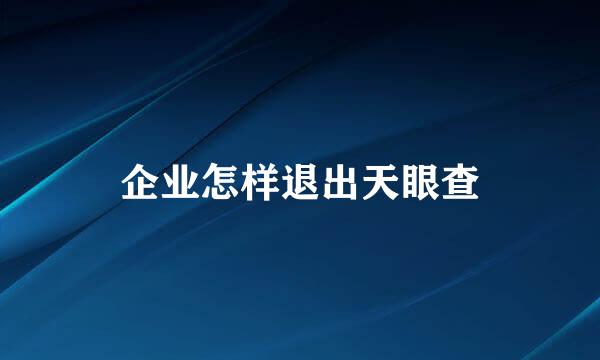 企业怎样退出天眼查