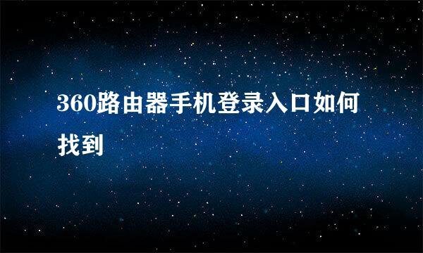 360路由器手机登录入口如何找到