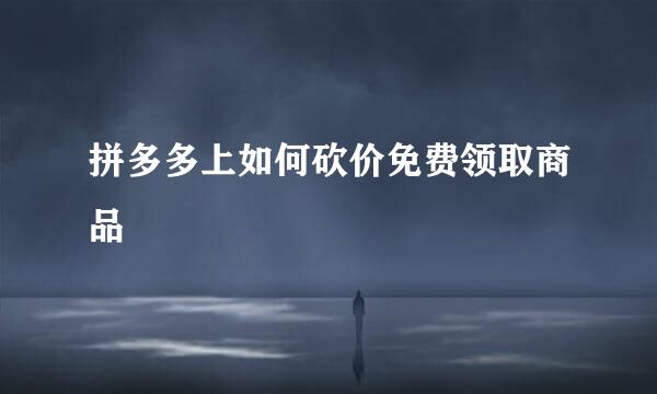 拼多多上如何砍价免费领取商品