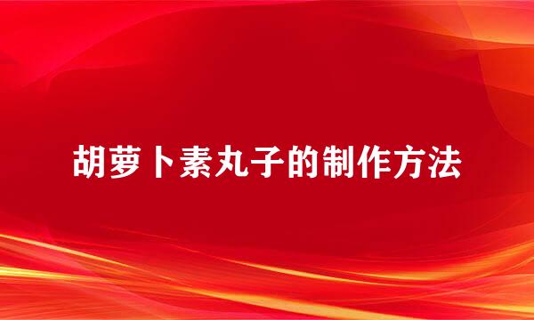胡萝卜素丸子的制作方法
