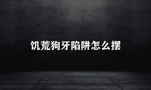 饥荒狗牙陷阱怎么摆