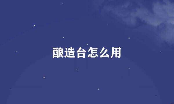 酿造台怎么用