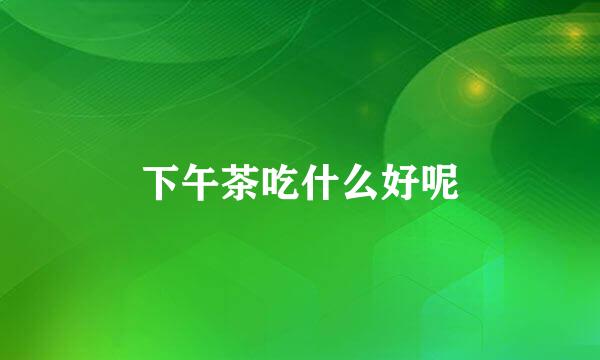 下午茶吃什么好呢
