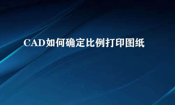 CAD如何确定比例打印图纸