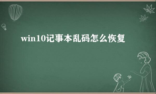 win10记事本乱码怎么恢复
