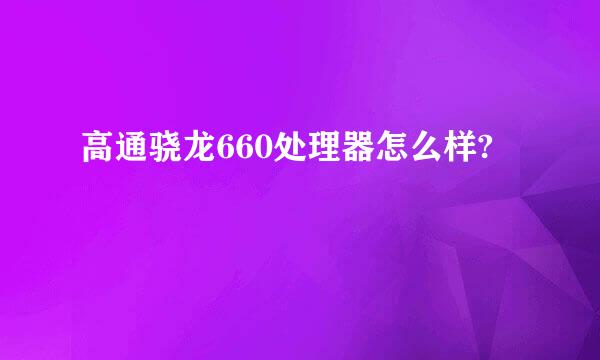 高通骁龙660处理器怎么样?