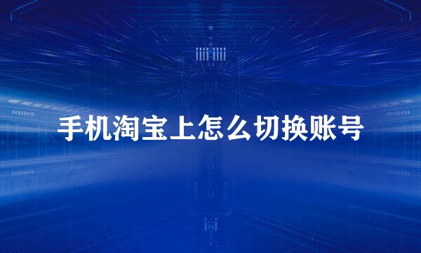 手机淘宝上怎么切换账号
