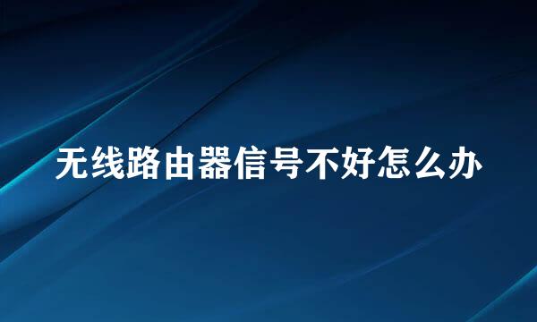 无线路由器信号不好怎么办