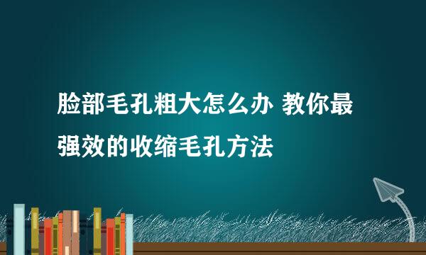 脸部毛孔粗大怎么办 教你最强效的收缩毛孔方法