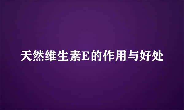 天然维生素E的作用与好处