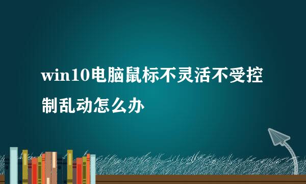 win10电脑鼠标不灵活不受控制乱动怎么办