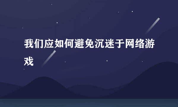 我们应如何避免沉迷于网络游戏
