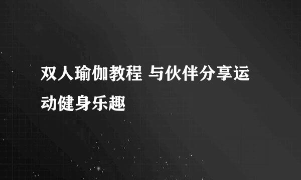 双人瑜伽教程 与伙伴分享运动健身乐趣