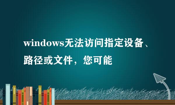windows无法访问指定设备、路径或文件，您可能
