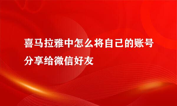 喜马拉雅中怎么将自己的账号分享给微信好友