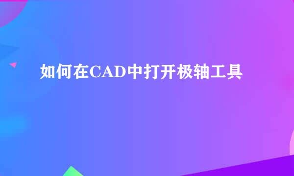 如何在CAD中打开极轴工具