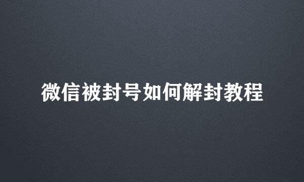 微信被封号如何解封教程