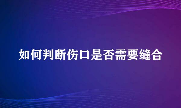 如何判断伤口是否需要缝合