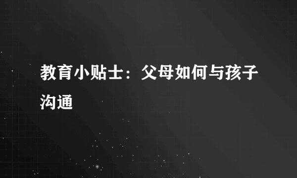 教育小贴士：父母如何与孩子沟通
