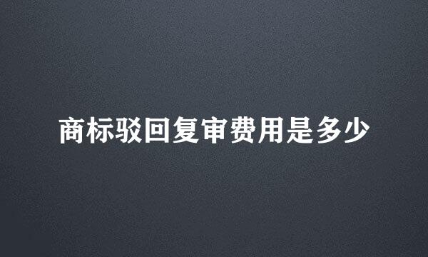 商标驳回复审费用是多少