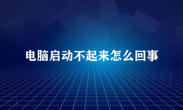 电脑启动不起来怎么回事