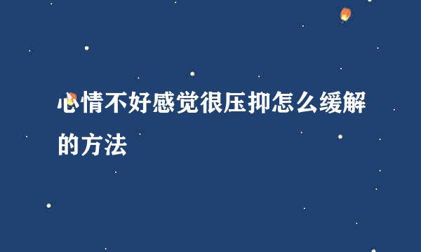 心情不好感觉很压抑怎么缓解的方法