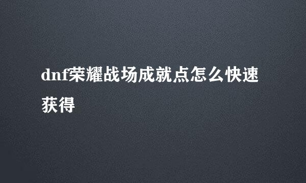 dnf荣耀战场成就点怎么快速获得