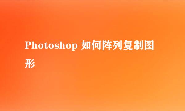 Photoshop 如何阵列复制图形