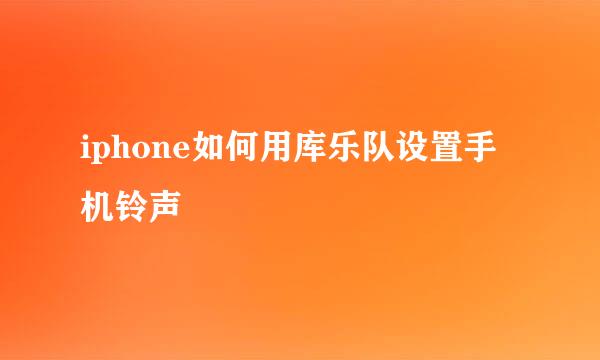 iphone如何用库乐队设置手机铃声