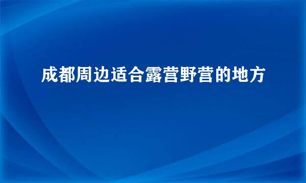 成都周边适合露营野营的地方