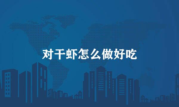 对干虾怎么做好吃