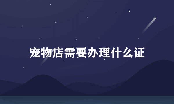 宠物店需要办理什么证