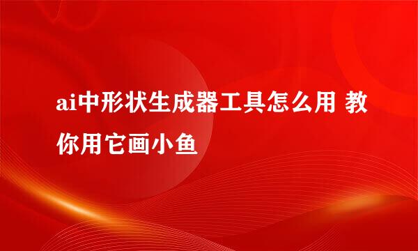 ai中形状生成器工具怎么用 教你用它画小鱼