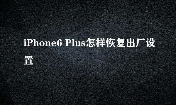 iPhone6 Plus怎样恢复出厂设置