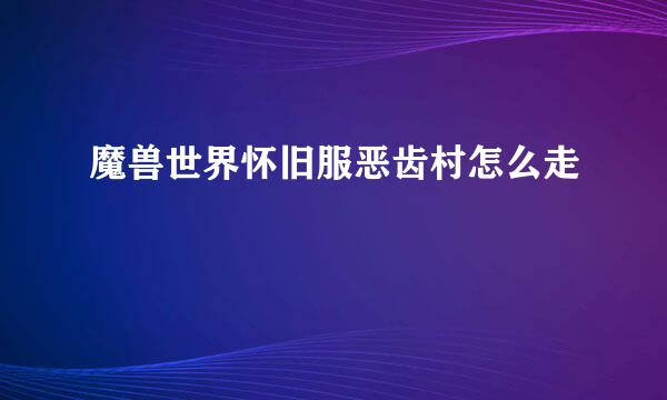 魔兽世界怀旧服恶齿村怎么走