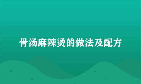 骨汤麻辣烫的做法及配方