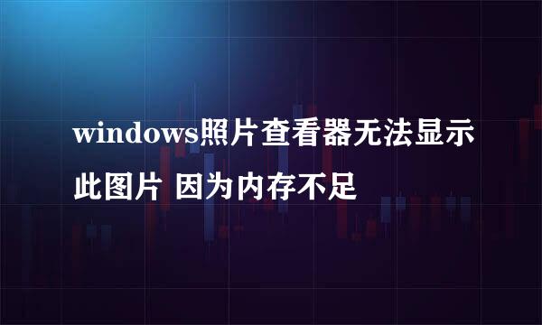 windows照片查看器无法显示此图片 因为内存不足
