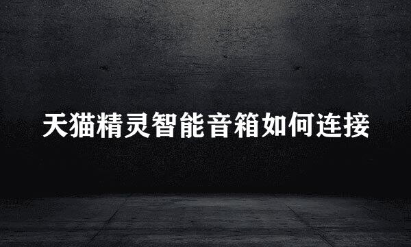 天猫精灵智能音箱如何连接