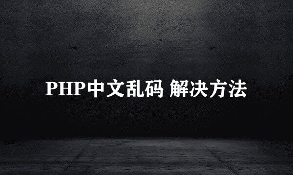 PHP中文乱码 解决方法