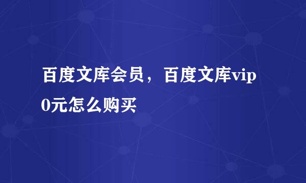 百度文库会员，百度文库vip 0元怎么购买