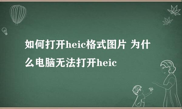 如何打开heic格式图片 为什么电脑无法打开heic