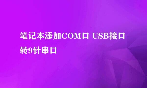 笔记本添加COM口 USB接口转9针串口